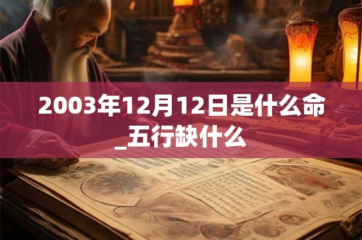 2003年12月12日是什么命_五行缺什么