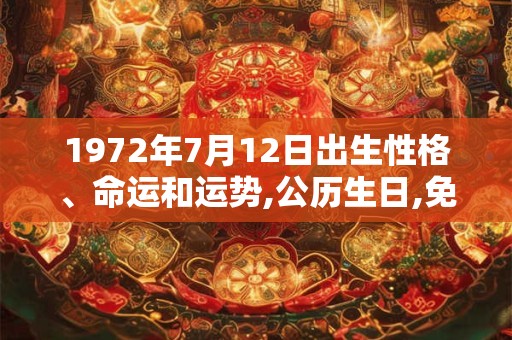 1972年7月12日出生性格、命运和运势,公历生日,免费算命 1972年7月12日出生性格、命运和运势,公历生日,免费算命