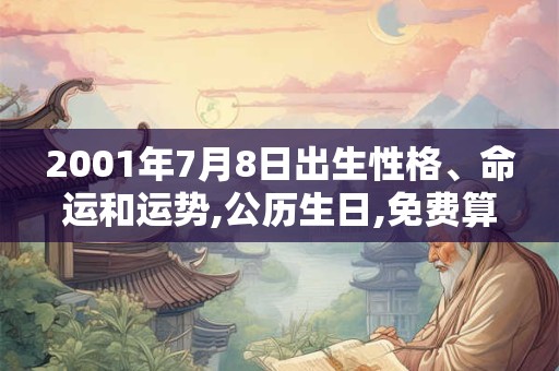 2001年7月8日出生性格、命运和运势,公历生日,免费算命 2001年7月8日出生性格、命运和运势,公历生日,免费算命