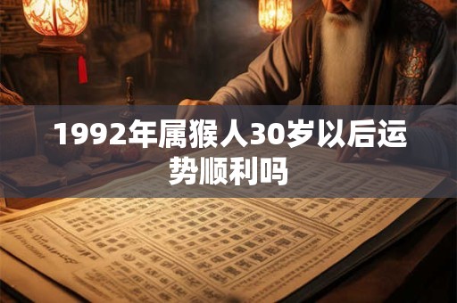 1992年属猴人30岁以后运势顺利吗