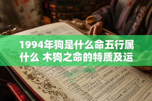 1994年狗是什么命五行属什么 木狗之命的特质及运势解析
