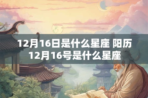 12月16日是什么星座 阳历12月16号是什么星座