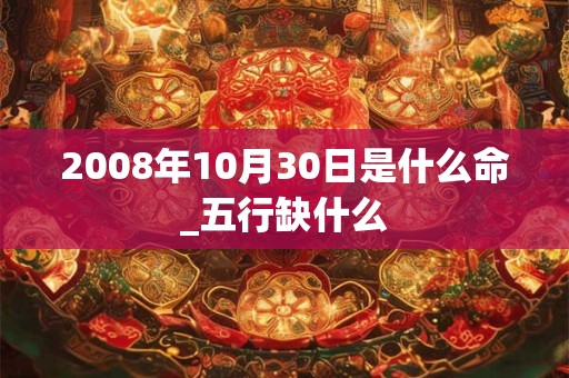 2008年10月30日是什么命_五行缺什么