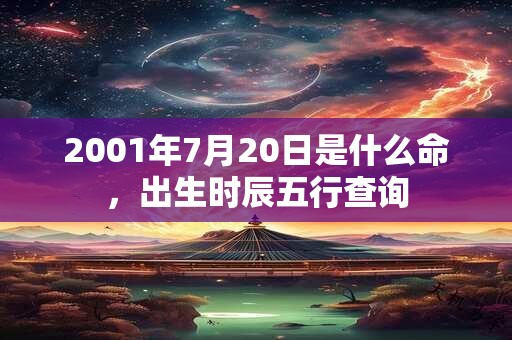 2001年7月20日是什么命，出生时辰五行查询