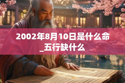 2002年8月10日是什么命_五行缺什么