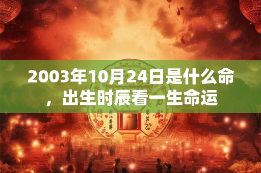 2003年10月24日是什么命，出生时辰看一生命运