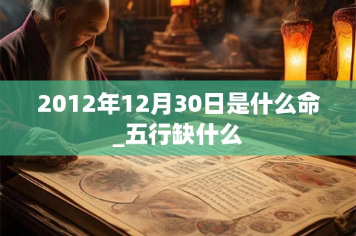 2012年12月30日是什么命_五行缺什么