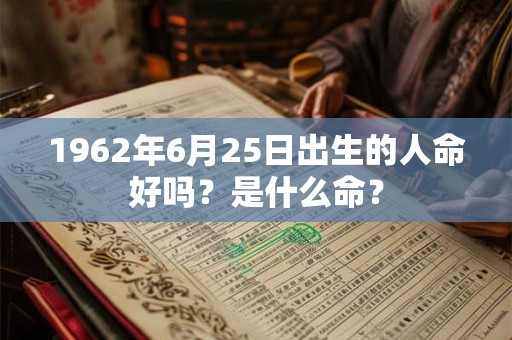 1962年6月25日出生的人命好吗？是什么命？