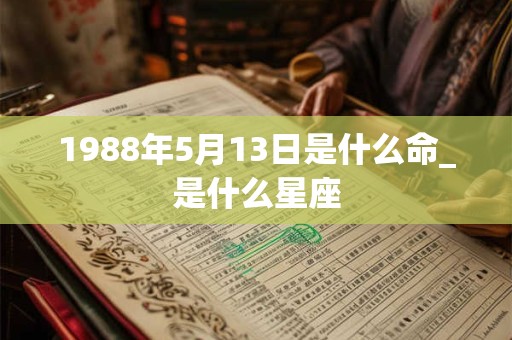 1988年5月13日是什么命_是什么星座