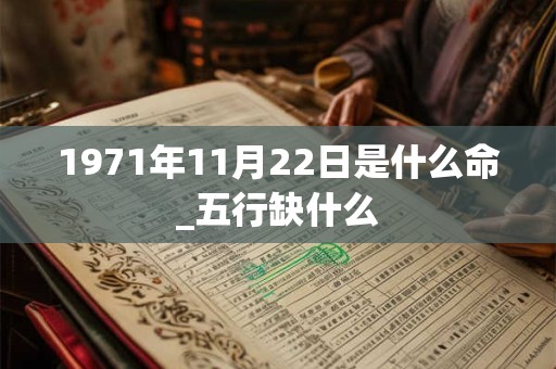 1971年11月22日是什么命_五行缺什么 1971年11月22日是什么命_五行缺什么