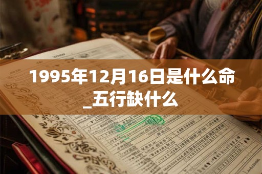 1995年12月16日是什么命_五行缺什么