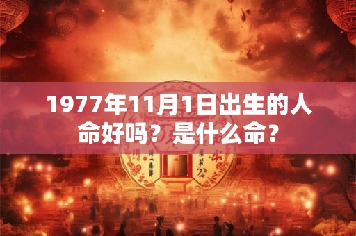 1977年11月1日出生的人命好吗?是什么命? 1977年11月1日出生的人命好吗?是什么命?