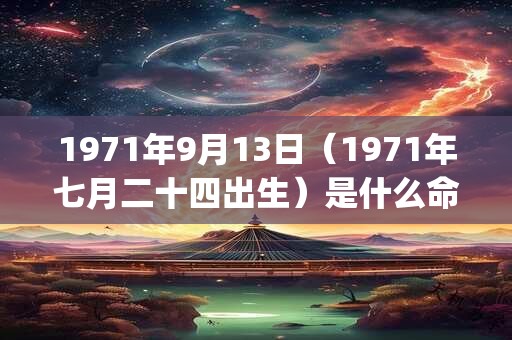 1971年9月13日（1971年七月二十四出生）是什么命_命运如何