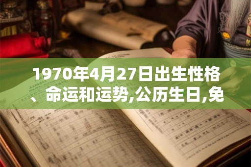 1970年4月27日出生性格、命运和运势,公历生日,免费算命