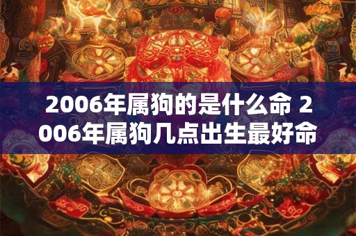 2006年属狗的是什么命 2006年属狗几点出生最好命
