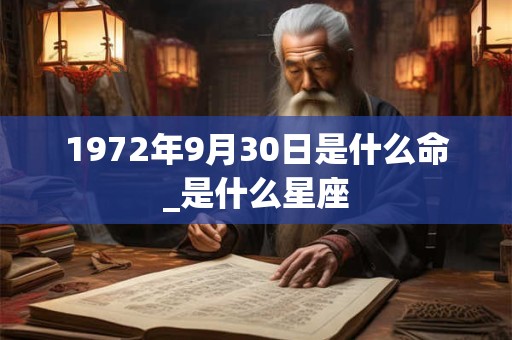 1972年9月30日是什么命_是什么星座 1972年9月30日是什么命_是什么星座