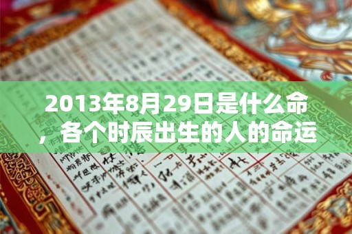 2013年8月29日是什么命，各个时辰出生的人的命运