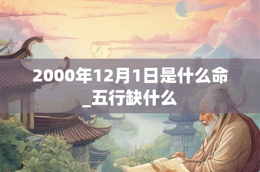 2000年12月1日是什么命_五行缺什么