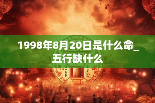 1998年8月20日是什么命_五行缺什么