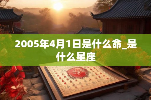 2005年4月1日是什么命_是什么星座