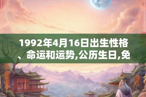 1992年4月16日出生性格、命运和运势,公历生日,免费算命