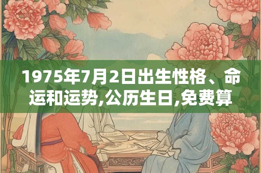 1975年7月2日出生性格、命运和运势,公历生日,免费算命 1975年7月2日出生性格、命运和运势,公历生日,免费算命
