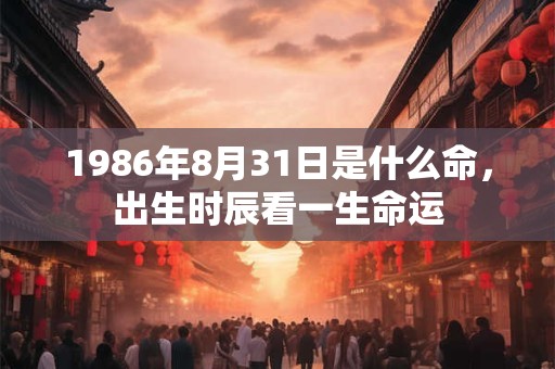 1986年8月31日是什么命，出生时辰看一生命运