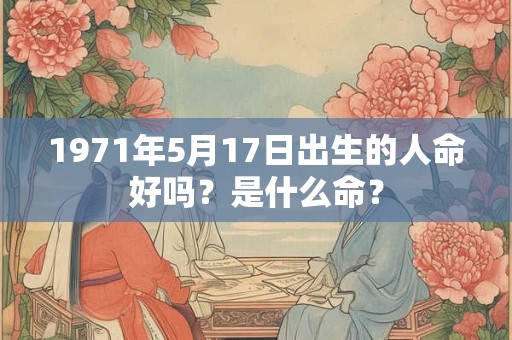 1971年5月17日出生的人命好吗？是什么命？