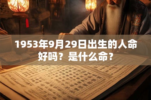 1953年9月29日出生的人命好吗？是什么命？