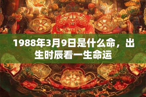 1988年3月9日是什么命，出生时辰看一生命运