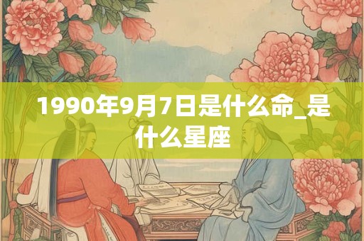 1990年9月7日是什么命_是什么星座