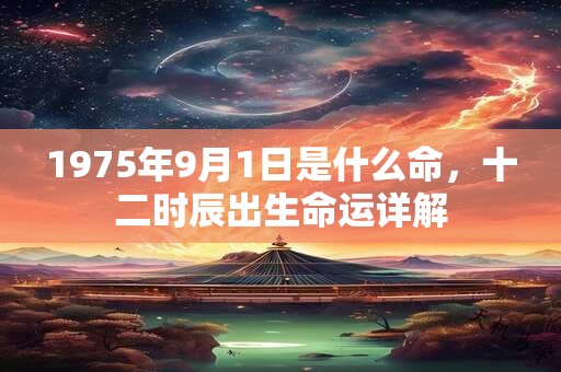 1975年9月1日是什么命，十二时辰出生命运详解