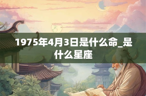 1975年4月3日是什么命_是什么星座