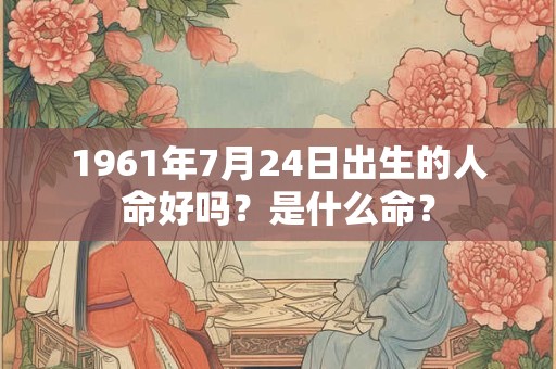 1961年7月24日出生的人命好吗？是什么命？