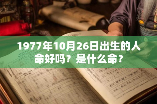1977年10月26日出生的人命好吗?是什么命? 1977年10月26日出生的人命好吗?是什么命?