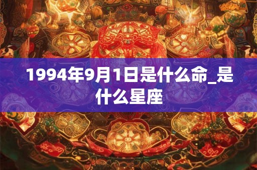 1994年9月1日是什么命_是什么星座 1994年9月1日是什么命_是什么星座