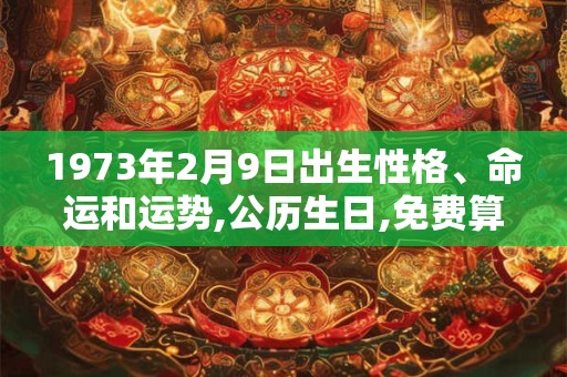 1973年2月9日出生性格、命运和运势,公历生日,免费算命