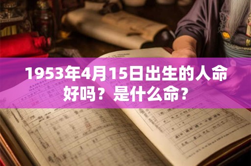 1953年4月15日出生的人命好吗？是什么命？