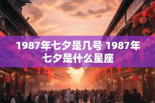 1987年七夕是几号 1987年七夕是什么星座