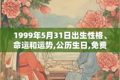 1999年5月31日出生性格、命运和运势,公历生日,免费算命 1999年5月31日出生性格、命运和运势,公历生日,免费算命