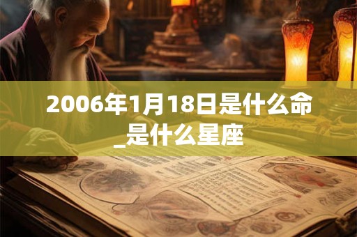 2006年1月18日是什么命_是什么星座
