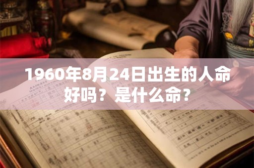 1960年8月24日出生的人命好吗？是什么命？