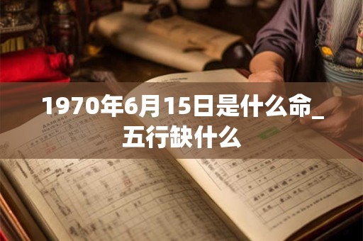1970年6月15日是什么命_五行缺什么