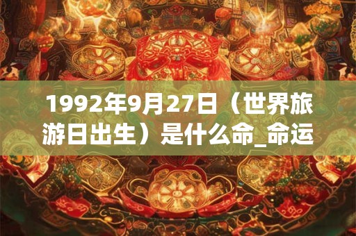 1992年9月27日（世界旅游日出生）是什么命_命运如何