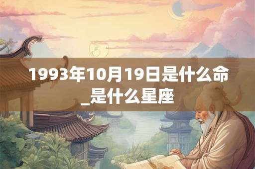 1993年10月19日是什么命_是什么星座