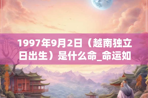 1997年9月2日（越南独立日出生）是什么命_命运如何