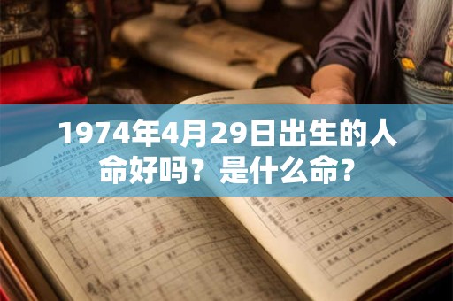 1974年4月29日出生的人命好吗?是什么命? 1974年4月29日出生的人命好吗?是什么命?