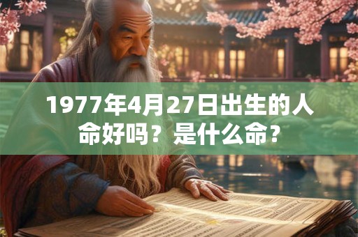 1977年4月27日出生的人命好吗？是什么命？