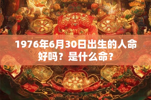 1976年6月30日出生的人命好吗？是什么命？