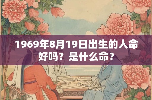 1969年8月19日出生的人命好吗?是什么命? 1969年8月19日出生的人命好吗?是什么命?